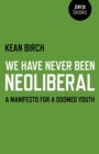 We Have Never Been Neoliberal : A Manifesto for a Doomed Youth - eBook
