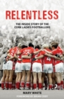 Relentless : The Inside Story of the Cork Ladies Footballers - eBook