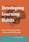 Developing Learning Habits : Seven Practical Steps to Successful change - eBook