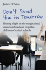 Don't Send Him in Tomorrow : Shining a light on the marginalised, disenfranchised and forgotten children of today's schools - eBook
