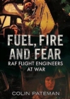 Fuel Fire And Fear : RAF Flight Engineers at War - Book