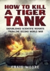 How to Kill a Tiger Tank : Unpublished Scientific Reports from the Second World War - Book