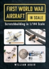 First World War Aircraft in Scale : Scratchbuilding in 1/144 Scale - Book