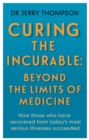 Curing the Incurable: Beyond the Limits of Medicine : What survivors of major illnesses can teach us - Book