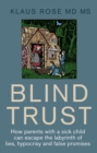 Blind Trust : How Parents with a Sick Child Can Escape the Lies, Hypocrisy and False Promises of Researchers and the Regulatory Authorities - Book