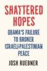 Shattered Hopes : Obama's Failure to Broker Israeli-Palestinian Peace - eBook