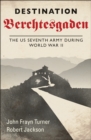 Destination Berchtesgaden : The US Seventh Army during World War II - eBook
