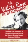 The White Rose of Stalingrad : The Real-Life Adventure of Lidiya Vladimirovna Litvyak, the Highest Scoring Female Air Ace of All Time - eBook