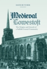 Medieval Lowestoft : The Origins and Growth of a Suffolk Coastal Community - eBook