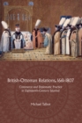 British-Ottoman Relations, 1661-1807 : Commerce and Diplomatic Practice in Eighteenth-Century Istanbul - eBook