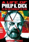A Life of Philip K. Dick : The Man Who Remembered the Future - eBook