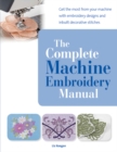 The Complete Machine Embroidery Manual : Get the Most from Your Machine with Embroidery Designs and Inbuilt Decorative Stitches - Book