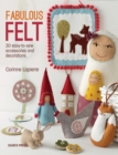 Fabulous Felt : 30 Easy-to-Sew Accessories and Decorations - Book