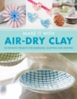 Make It With Air-Dry Clay : 20 Fantastic Projects for Modelling, Sculpting, and Craft - Book