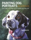 Painting Dog Portraits in Acrylics : Creating Paintings with Character and Life - Book