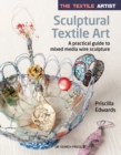 The Textile Artist: Sculptural Textile Art : A Practical Guide to Mixed Media Wire Sculpture - Book