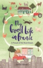 My Good Life in France : In Pursuit of the Rural Dream - Book