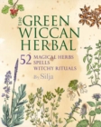 The Green Wiccan Herbal : 52 Magical Herbs, Plus Spells and Witchy Rituals - Book