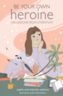 Be Your Own Heroine : Life Lessons from Literature - Book