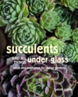 Succulents and All things Under Glass : Ideas and Inspiration for Indoor Gardens - Book