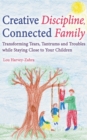 Creative Discipline, Connected Family : Transforming Tears, Tantrums and Troubles While Staying Close to Your Children - eBook