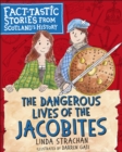 The Dangerous Lives of the Jacobites : Fact-tastic Stories from Scotland's History - eBook