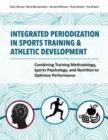 Integrated Periodization in Sports Training & Athletic Development : Combining Training Methodology, Sports Psychology, and Nutrition to Optimize Performance - Book