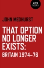 That Option No Longer Exists : Britain 1974-76 - eBook