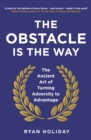 The Obstacle is the Way : The Ancient Art of Turning Adversity to Advantage - eBook