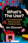 What's the Use? : The Unreasonable Effectiveness of Mathematics - eBook