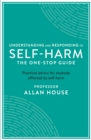 Understanding and Responding to Self-Harm : The One Stop Guide: Practical Advice for Anybody Affected by Self-Harm - eBook