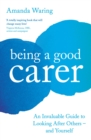 Being A Good Carer : An Invaluable Guide to Looking After Others - And Yourself - eBook