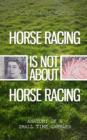 HORSE RACING IS NOT ABOUT HORSE RACING - eBook