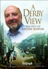 A Derby View - The Best of Anton Rippon : From the popular Derby Telegraph columnist and author of the highly acclaimed A Derby Boy - eBook