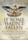 If Rome Hadn't Fallen : How the Survival of Rome Might Have Changed World History - eBook
