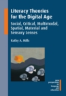 Literacy Theories for the Digital Age : Social, Critical, Multimodal, Spatial, Material and Sensory Lenses - eBook