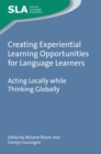 Creating Experiential Learning Opportunities for Language Learners : Acting Locally while Thinking Globally - eBook