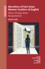 Narratives of East Asian Women Teachers of English : Where Privilege Meets Marginalization - eBook