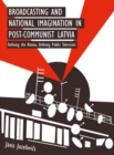 Broadcasting and National Imagination in Post-Communist Latvia : Defining the Nation, Defining Public Television - eBook