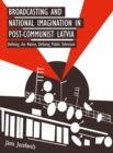 Broadcasting and National Imagination in Post-Communist Latvia : Defining the Nation, Defining Public Television - eBook