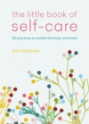 The Little Book of Self-care : 30 practices to soothe the body, mind and soul - Book