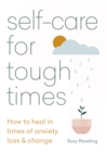 Self-care for Tough Times : How to heal in times of anxiety, loss and change - Book