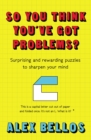 So You Think You've Got Problems? : Surprising and rewarding puzzles to sharpen your mind - Book