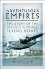 Adventurous Empires : The Story of the Short Empire Flying Boats - eBook