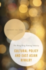 Cultural Policy and East Asian Rivalry : The Hong Kong Gaming Industry - eBook