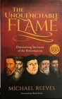 The Unquenchable Flame : Discovering The Heart Of The Reformation - Book