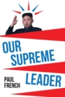 Our Supreme Leader : The Making of Kim Jong-un - eBook
