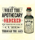 What the Apothecary Ordered : Questionable Cures Through the Ages - eBook