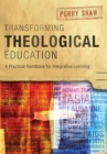 Transforming Theological Education : A Practical Handbook for Integrative Learning - eBook