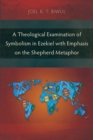 A Theological Examination of Symbolism in Ezekiel with Emphasis on the Shepherd Metaphor - eBook